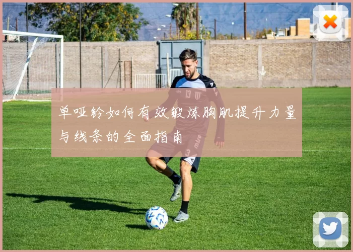 单哑铃如何有效锻炼胸肌提升力量与线条的全面指南