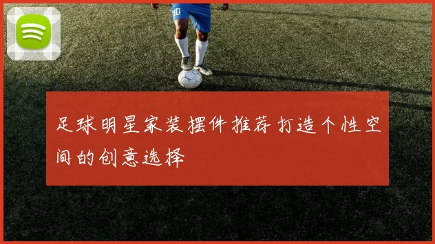 足球明星家装摆件推荐打造个性空间的创意选择