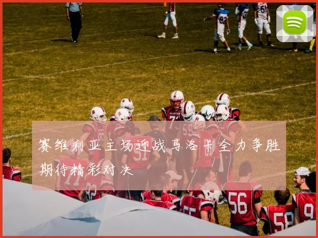 赛维利亚主场迎战马洛卡全力争胜期待精彩对决