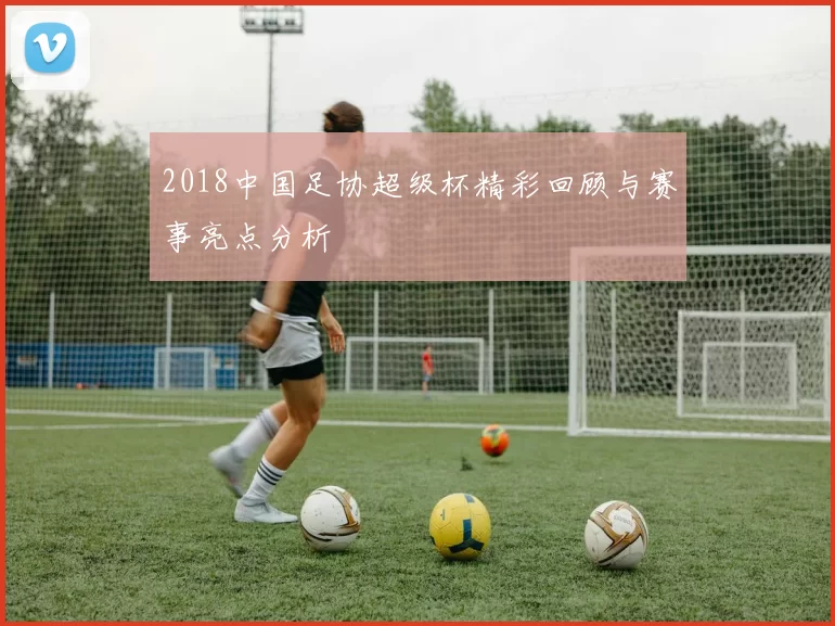 2018中国足协超级杯精彩回顾与赛事亮点分析