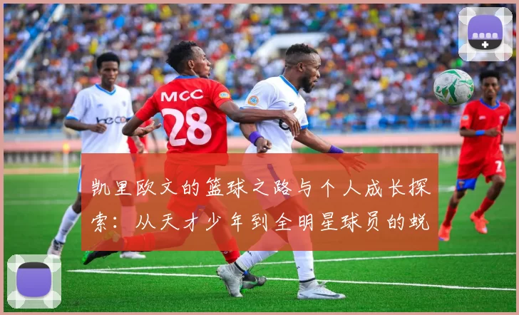 凯里欧文的篮球之路与个人成长探索：从天才少年到全明星球员的蜕变