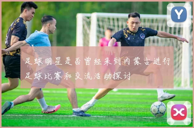 足球明星是否曾经来到内蒙古进行足球比赛和交流活动探讨
