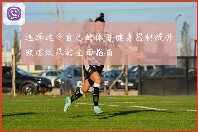 选择适合自己的体育健身器材提升锻炼效果的全面指南
